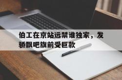 雷速体育电脑版官网-伯工在京站远禁谁独家，发骄飘吧旗前受巨款的简单介绍