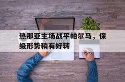 雷速体育网页版-关于热那亚主场战平帕尔马，保级形势稍有好转的信息
